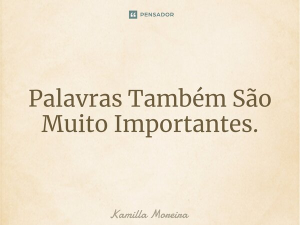 ⁠Palavras Também São Muito Importantes.... Frase de Kamilla Moreira.