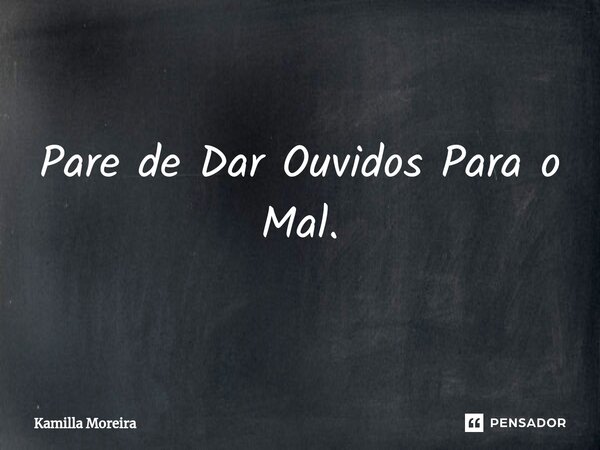 ⁠Pare de Dar Ouvidos Para o Mal.... Frase de Kamilla Moreira.