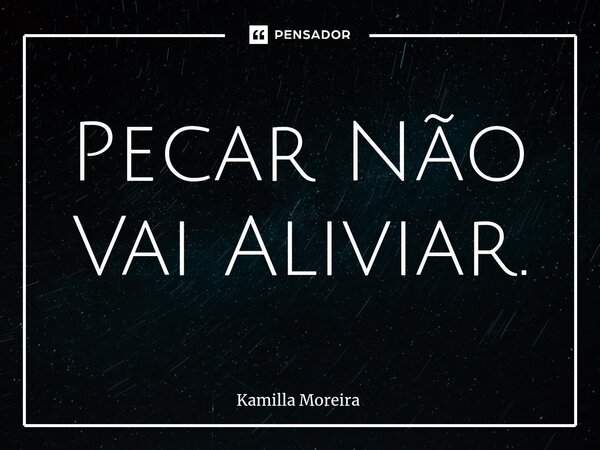 ⁠Pecar Não Vai Aliviar.... Frase de Kamilla Moreira.