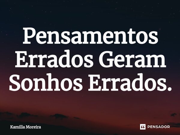 ⁠Pensamentos Errados Geram Sonhos Errados.... Frase de Kamilla Moreira.