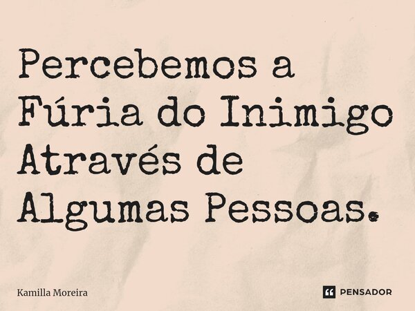 Percebemos a Fúria do Inimigo Através de Algumas Pessoas.... Frase de Kamilla Moreira.
