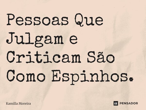 Pessoas Que Julgam e Criticam São Como Espinhos.... Frase de Kamilla Moreira.