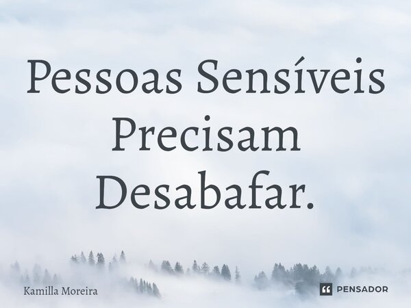 ⁠Pessoas Sensíveis Precisam Desabafar.... Frase de Kamilla Moreira.