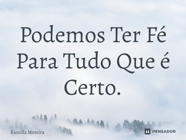 ⁠Podemos Ter Fé Para Tudo Que é Certo.... Frase de Kamilla Moreira.