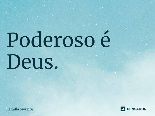 ⁠Poderoso é Deus.... Frase de Kamilla Moreira.