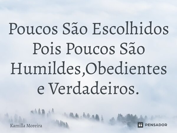 Poucos São Escolhidos⁠ Pois Poucos São Humildes,Obedientes e Verdadeiros.... Frase de Kamilla Moreira.