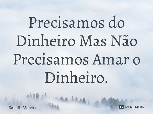 ⁠Precisamos do Dinheiro Mas Não Precisamos Amar o Dinheiro.... Frase de Kamilla Moreira.