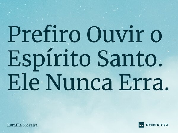 ⁠Prefiro Ouvir o Espírito Santo. Ele Nunca Erra.... Frase de Kamilla Moreira.