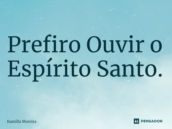 ⁠Prefiro Ouvir o Espírito Santo.... Frase de Kamilla Moreira.