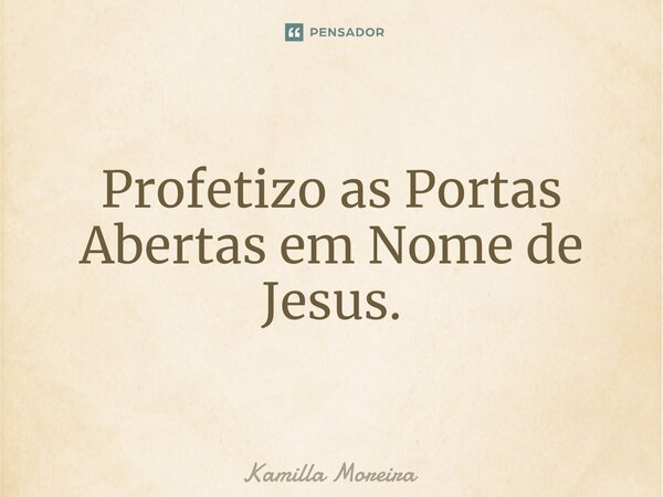 ⁠Profetizo as Portas Abertas em Nome de Jesus.... Frase de Kamilla Moreira.