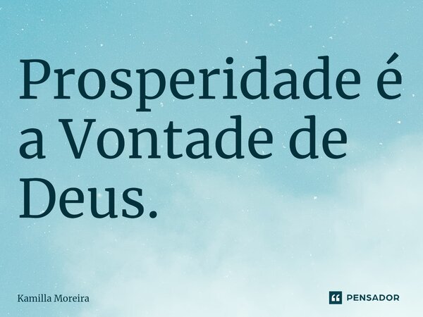 ⁠Prosperidade é a Vontade de Deus.... Frase de Kamilla Moreira.