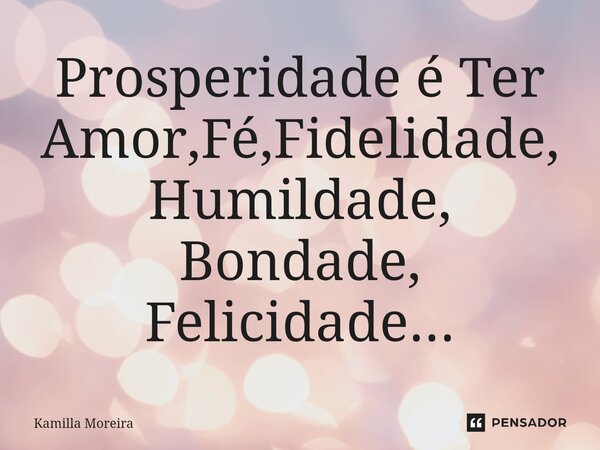 ⁠Prosperidade é Ter Amor,Fé,Fidelidade, Humildade, Bondade, Felicidade...... Frase de Kamilla Moreira.