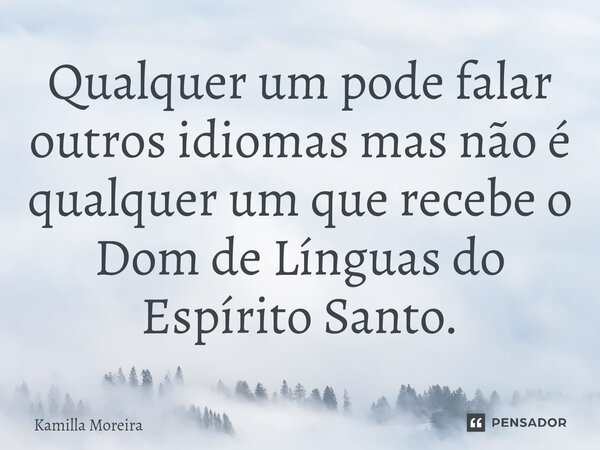 ⁠⁠Qualquer um pode falar outros idiomas mas não é qualquer um que recebe o Dom de Línguas do Espírito Santo.... Frase de Kamilla Moreira.