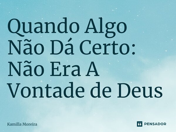 Quando Algo Não Dá Certo: Não Era A Vontade de Deus ⁠... Frase de Kamilla Moreira.