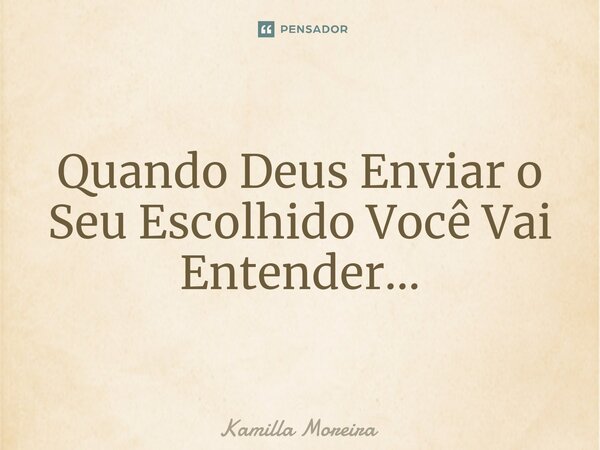 ⁠Quando Deus Enviar o Seu Escolhido Você Vai Entender...... Frase de Kamilla Moreira.
