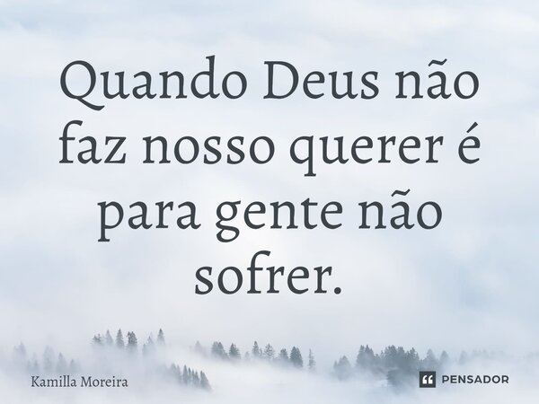 ⁠⁠Quando Deus não faz nosso querer é para gente não sofrer.... Frase de Kamilla Moreira.