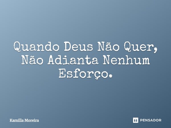 ⁠Quando Deus Não Quer, Não Adianta Nenhum Esforço.... Frase de Kamilla Moreira.