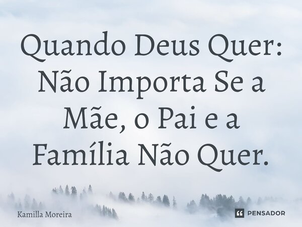 ⁠Quando Deus Quer: Não Importa Se a Mãe, o Pai e a Família Não Quer.... Frase de Kamilla Moreira.