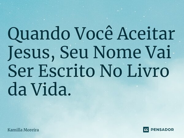 ⁠Quando Você Aceitar Jesus, Seu Nome Vai Ser Escrito No Livro da Vida.... Frase de Kamilla Moreira.