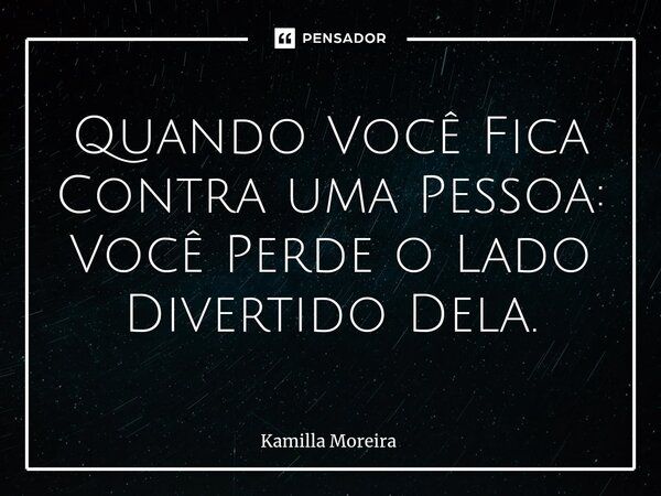 Quando Você Fica Contra uma Pessoa: Você Perde o Lado Divertido Dela.⁠... Frase de Kamilla Moreira.