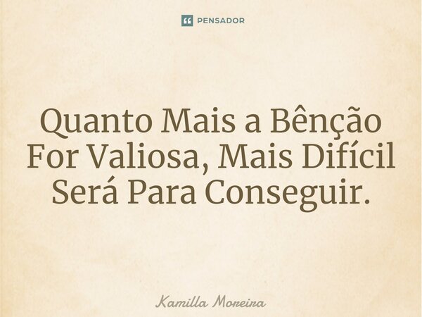 ⁠Quanto Mais a Bênção For Valiosa, Mais Difícil Será Para Conseguir.... Frase de Kamilla Moreira.