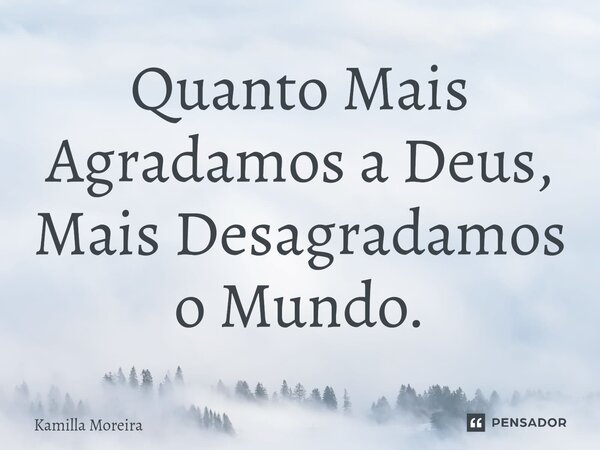 ⁠Quanto Mais Agradamos a Deus, Mais Desagradamos o Mundo.... Frase de Kamilla Moreira.