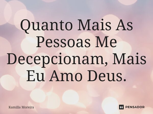 ⁠Quanto Mais As Pessoas Me Decepcionam, Mais Eu Amo Deus.... Frase de Kamilla Moreira.