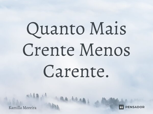 Quanto Mais Crente Menos Carente.... Frase de Kamilla Moreira.