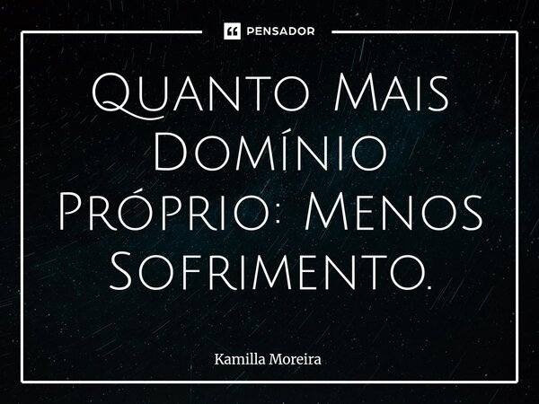 ⁠Quanto Mais Domínio Próprio: Menos Sofrimento.... Frase de Kamilla Moreira.
