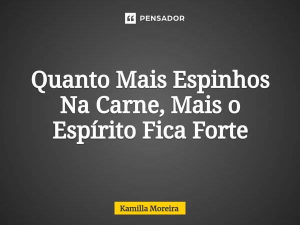 ⁠Quanto Mais Espinhos Na Carne, Mais o Espírito Fica Forte... Frase de Kamilla Moreira.
