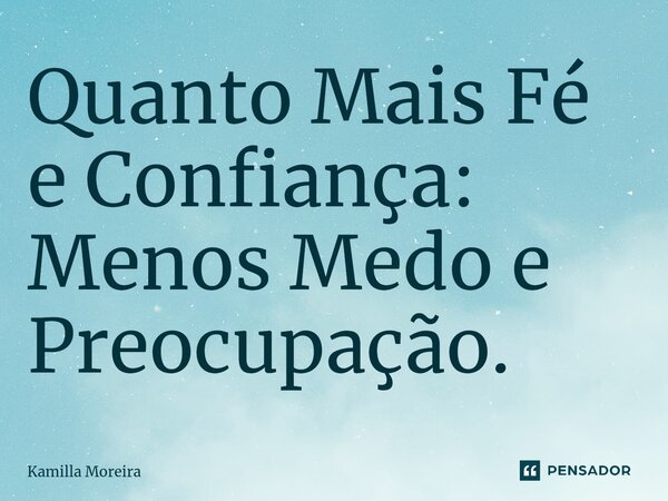 ⁠Quanto Mais Fé e Confiança: Menos Medo e Preocupação.... Frase de Kamilla Moreira.