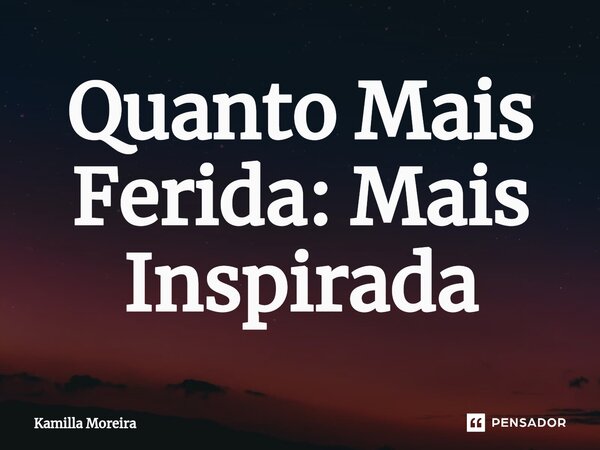 ⁠Quanto Mais Ferida: Mais Inspirada... Frase de Kamilla Moreira.