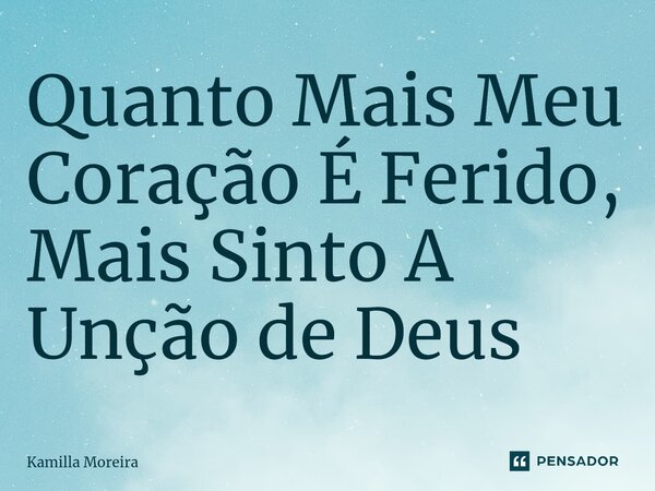 ⁠Quanto Mais Meu Coração É Ferido, Mais Sinto A Unção de Deus... Frase de Kamilla Moreira.