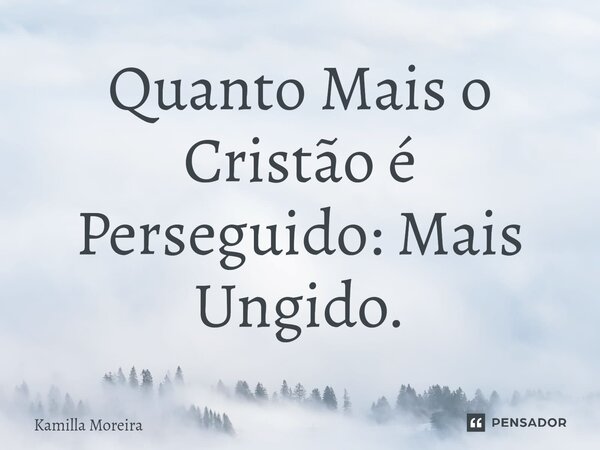 ⁠Quanto Mais o Cristão é Perseguido: Mais Ungido.... Frase de Kamilla Moreira.