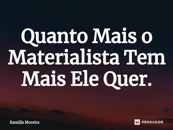 ⁠Quanto Mais o Materialista Tem Mais Ele Quer.... Frase de Kamilla Moreira.