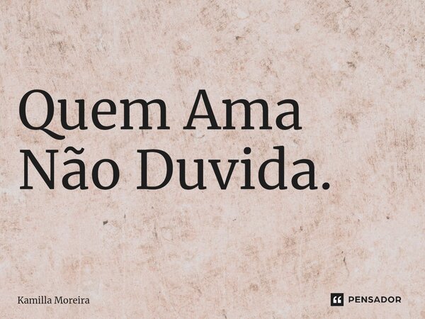 ⁠Quem Ama Não Duvida.... Frase de Kamilla Moreira.