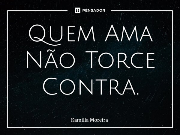 ⁠Quem Ama Não Torce Contra.... Frase de Kamilla Moreira.