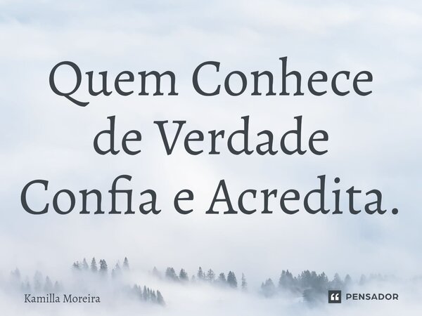 Quem Conhece de Verdade Confia e Acredita.⁠... Frase de Kamilla Moreira.