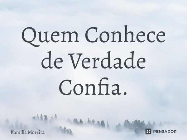 ⁠Quem Conhece de Verdade Confia.... Frase de Kamilla Moreira.