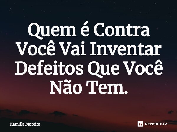 Quem é Contra Você Vai Inventar Defeitos Que Você Não Tem.⁠... Frase de Kamilla Moreira.