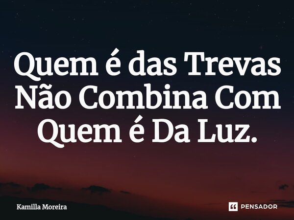 ⁠Quem é das Trevas Não Combina Com Quem é Da Luz.... Frase de Kamilla Moreira.