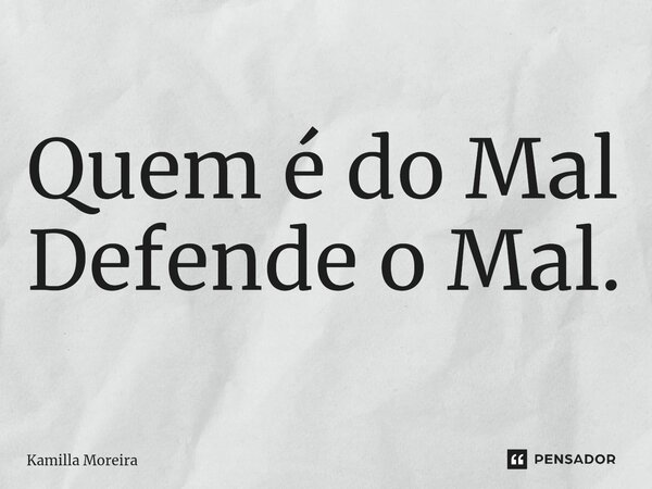 ⁠Quem é do Mal Defende o Mal.... Frase de Kamilla Moreira.