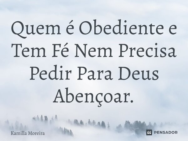 ⁠Quem é Obediente e Tem Fé Nem Precisa Pedir Para Deus Abençoar.... Frase de Kamilla Moreira.