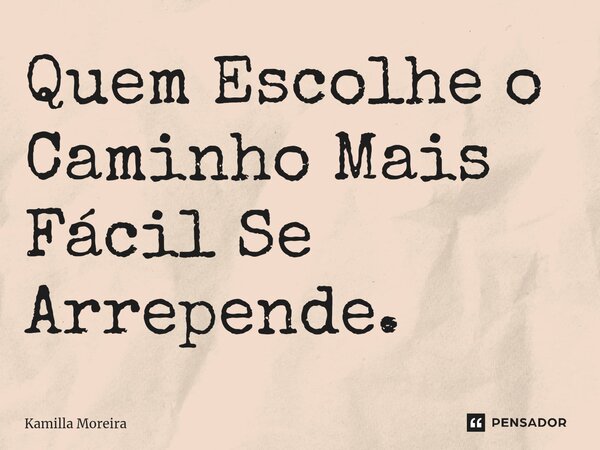 ⁠Quem Escolhe o Caminho Mais Fácil Se Arrepende.... Frase de Kamilla Moreira.