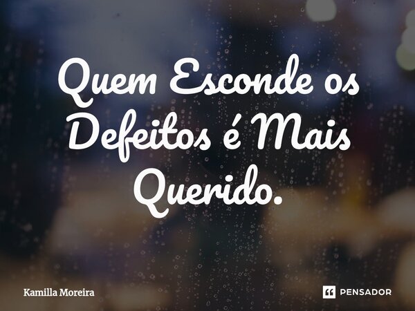 ⁠Quem Esconde os Defeitos é Mais Querido.... Frase de Kamilla Moreira.