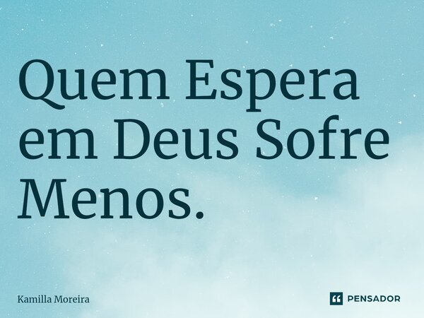 ⁠Quem Espera em Deus Sofre Menos.... Frase de Kamilla Moreira.