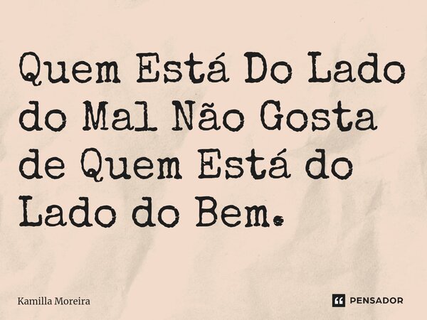 ⁠Quem Está Do Lado do Mal Não Gosta de Quem Está do Lado do Bem.... Frase de Kamilla Moreira.