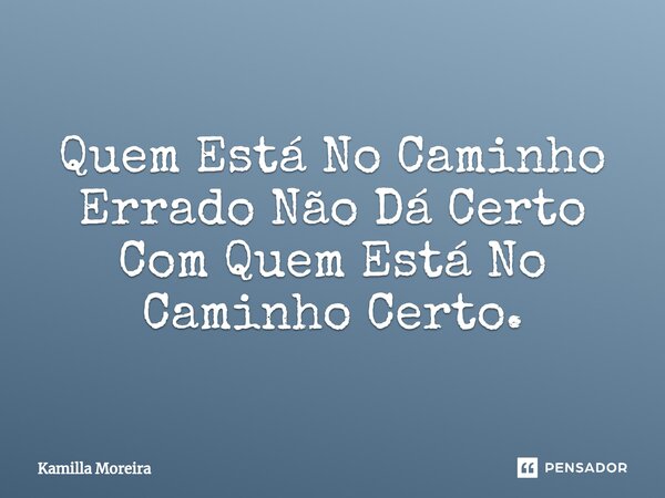 ⁠Quem Está No Caminho Errado Não Dá Certo Com Quem Está No Caminho Certo.... Frase de Kamilla Moreira.