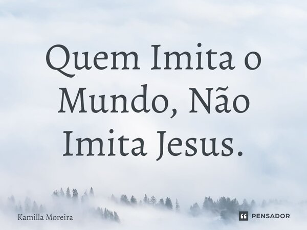 ⁠Quem Imita o Mundo, Não Imita Jesus.... Frase de Kamilla Moreira.