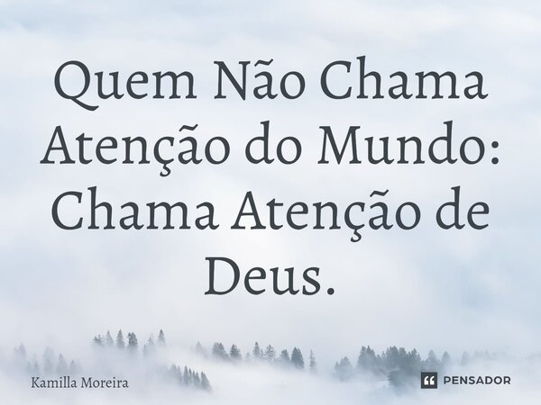 ⁠Quem Não Chama Atenção do Mundo: Chama Atenção de Deus.... Frase de Kamilla Moreira.